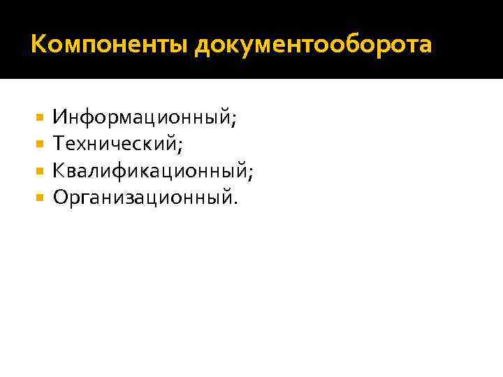 Компоненты документооборота Информационный; Технический; Квалификационный; Организационный. 
