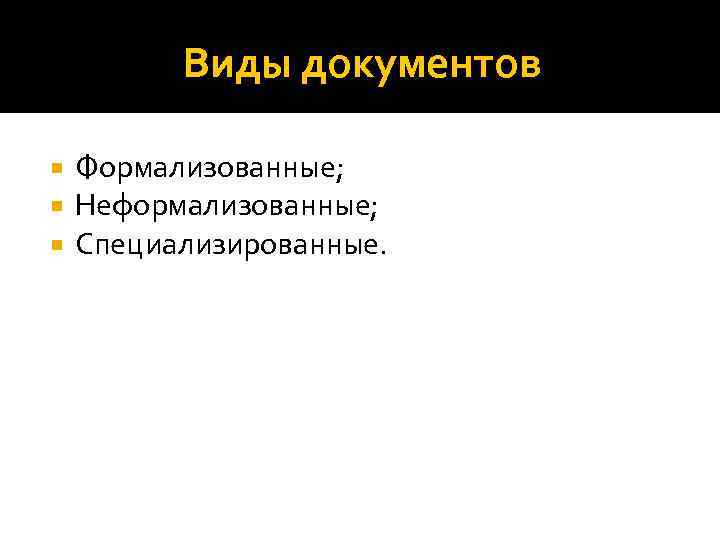 Виды документов Формализованные; Неформализованные; Специализированные. 