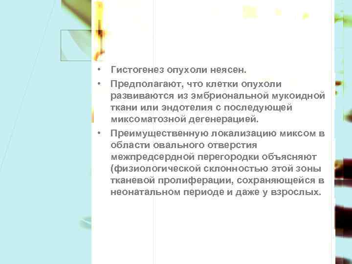  • Гистогенез опухоли неясен. • Предполагают, что клетки опухоли развиваются из эмбриональной мукоидной