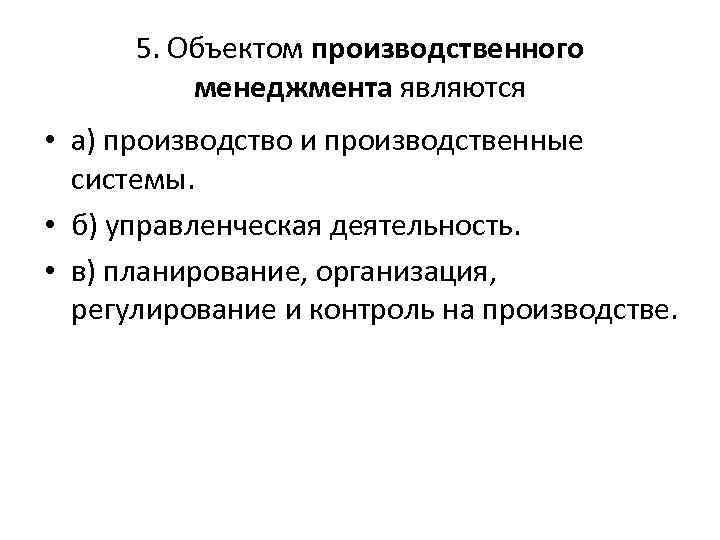5. Объектом производственного менеджмента являются • а) производство и производственные системы. • б) управленческая