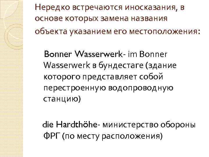 Нередко встречаются иносказания, в основе которых замена названия объекта указанием его местоположения: Bonner Wasserwerk-