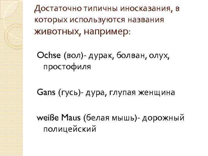 Достаточно типичны иносказания, в которых используются названия животных, например: Ochse (вол)- дурак, болван, олух,