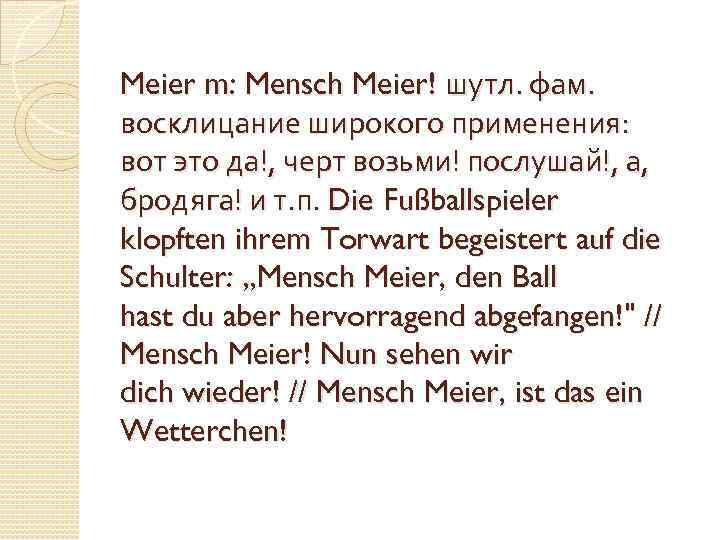 Meier m: Mensch Meier! шутл. фам. восклицание широкого применения: вот это да!, черт возьми!