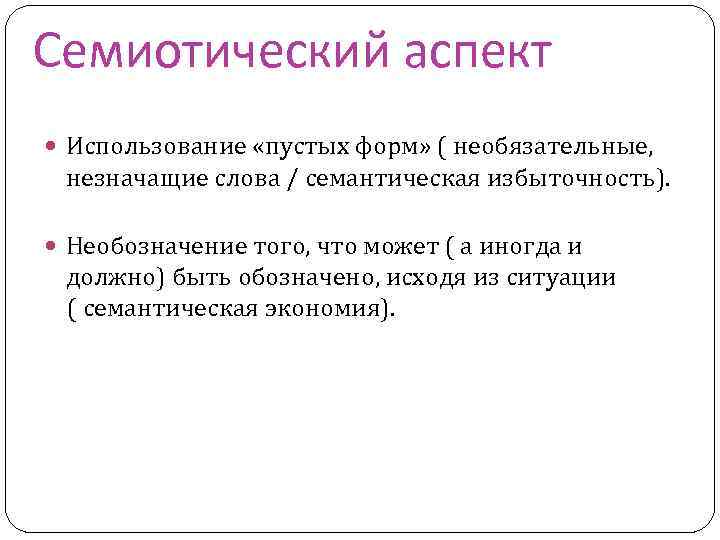 Семиотический аспект Использование «пустых форм» ( необязательные, незначащие слова / семантическая избыточность). Необозначение того,