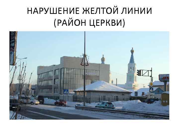 НАРУШЕНИЕ ЖЕЛТОЙ ЛИНИИ (РАЙОН ЦЕРКВИ) 