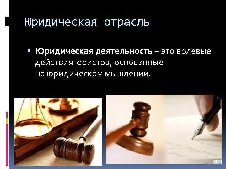 Юридическая отрасль Юридическая деятельность – это волевые действия юристов, основанные на юридическом мышлении. 