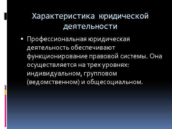 Характеристика юридической деятельности Профессиональная юридическая деятельность обеспечивают функционирование правовой системы. Она осуществляется на трех