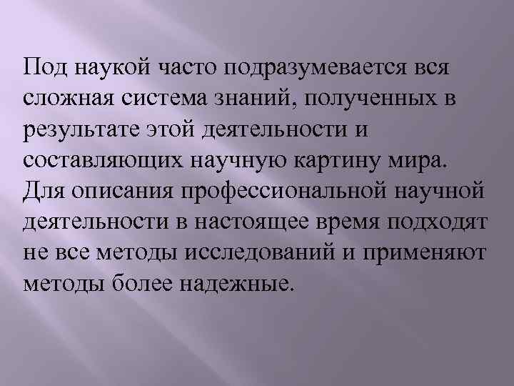 Под наукой часто подразумевается вся сложная система знаний, полученных в результате этой деятельности и