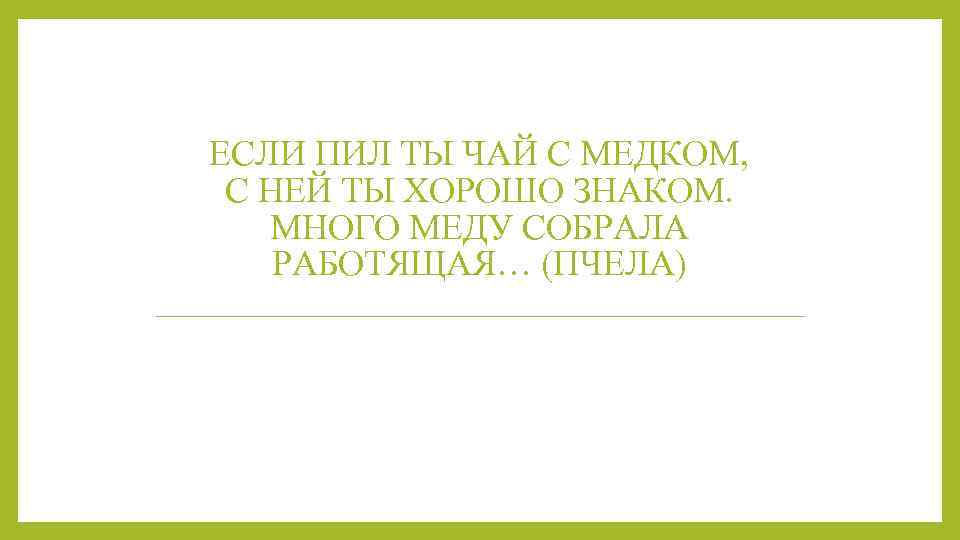 ЕСЛИ ПИЛ ТЫ ЧАЙ С МЕДКОМ, С НЕЙ ТЫ ХОРОШО ЗНАКОМ. МНОГО МЕДУ СОБРАЛА