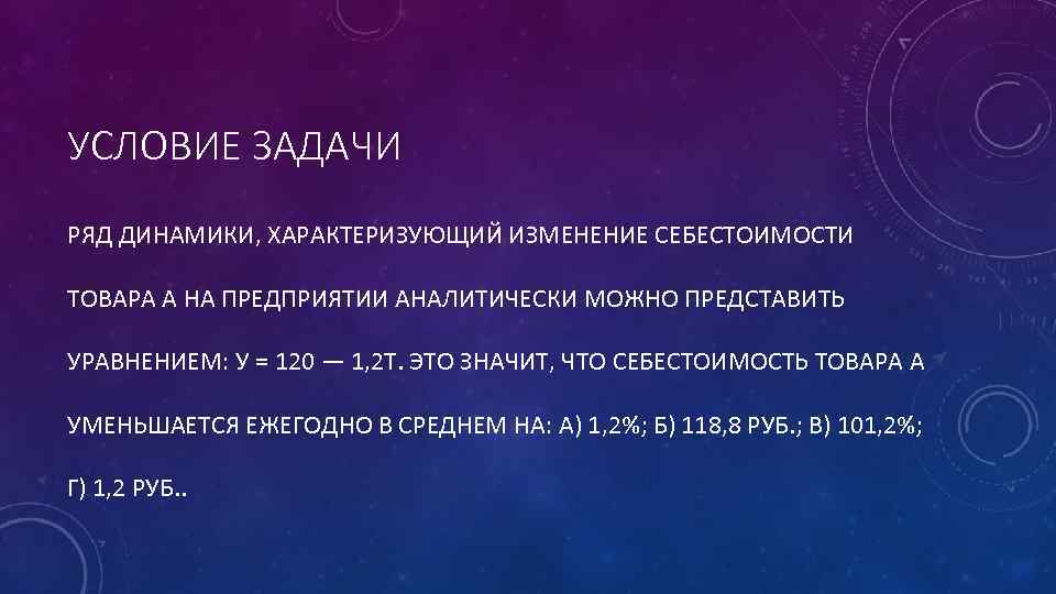 УСЛОВИЕ ЗАДАЧИ РЯД ДИНАМИКИ, ХАРАКТЕРИЗУЮЩИЙ ИЗМЕНЕНИЕ СЕБЕСТОИМОСТИ ТОВАРА А НА ПРЕДПРИЯТИИ АНАЛИТИЧЕСКИ МОЖНО ПРЕДСТАВИТЬ