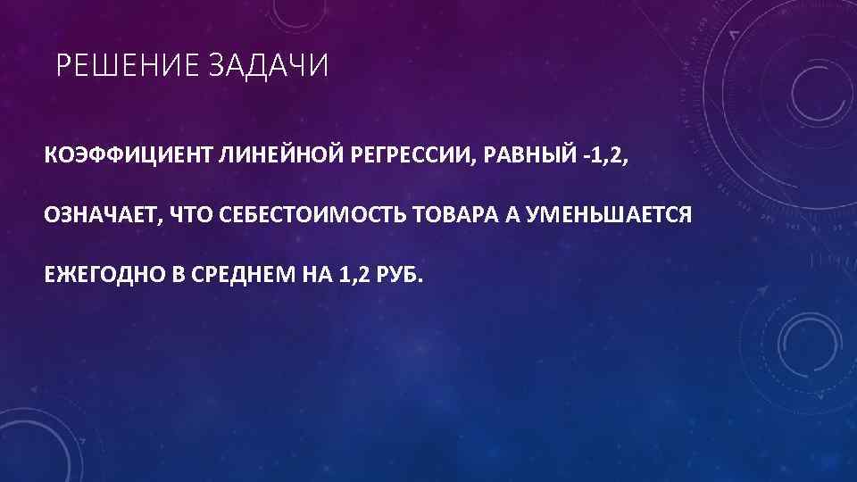 РЕШЕНИЕ ЗАДАЧИ КОЭФФИЦИЕНТ ЛИНЕЙНОЙ РЕГРЕССИИ, РАВНЫЙ -1, 2, ОЗНАЧАЕТ, ЧТО СЕБЕСТОИМОСТЬ ТОВАРА А УМЕНЬШАЕТСЯ