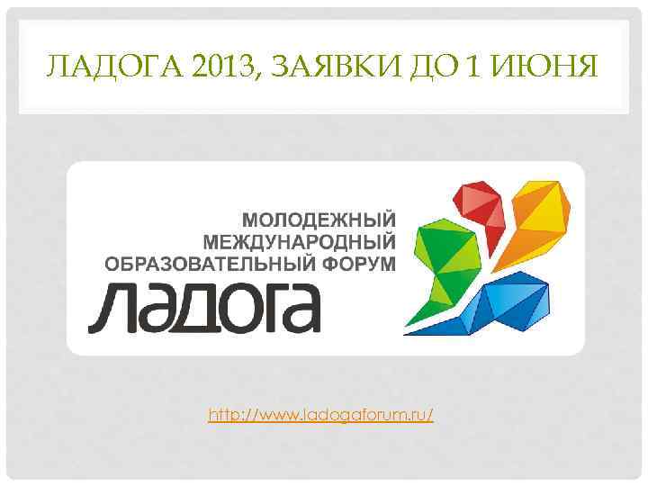 ЛАДОГА 2013, ЗАЯВКИ ДО 1 ИЮНЯ http: //www. ladogaforum. ru/ 