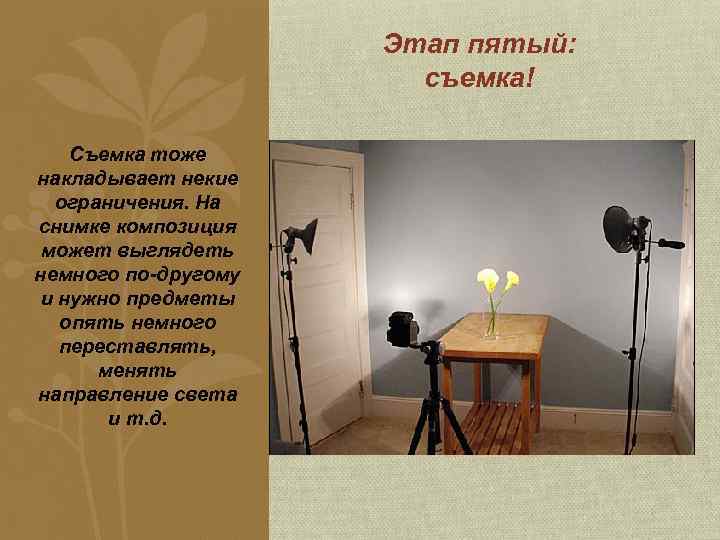 Этап пятый: съемка! Съемка тоже накладывает некие ограничения. На снимке композиция может выглядеть немного