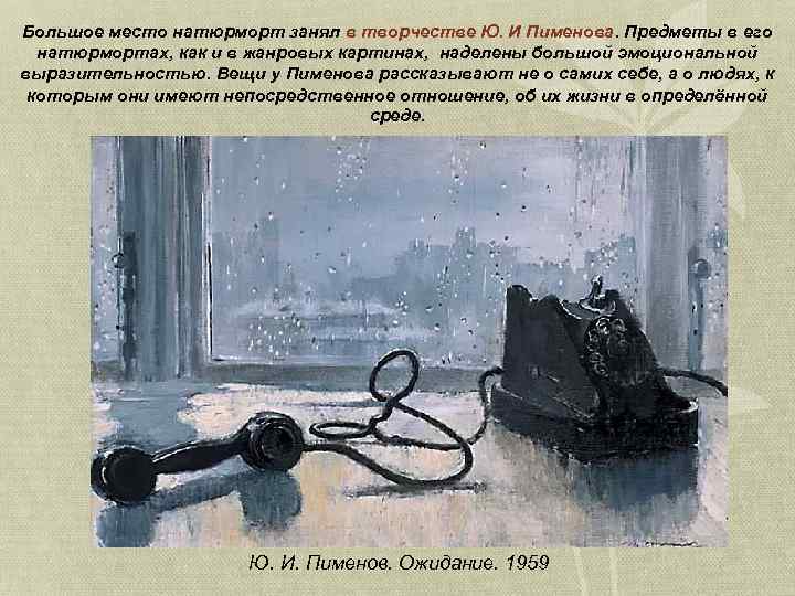 Большое место натюрморт занял в творчестве Ю. И Пименова. Предметы в его натюрмортах, как