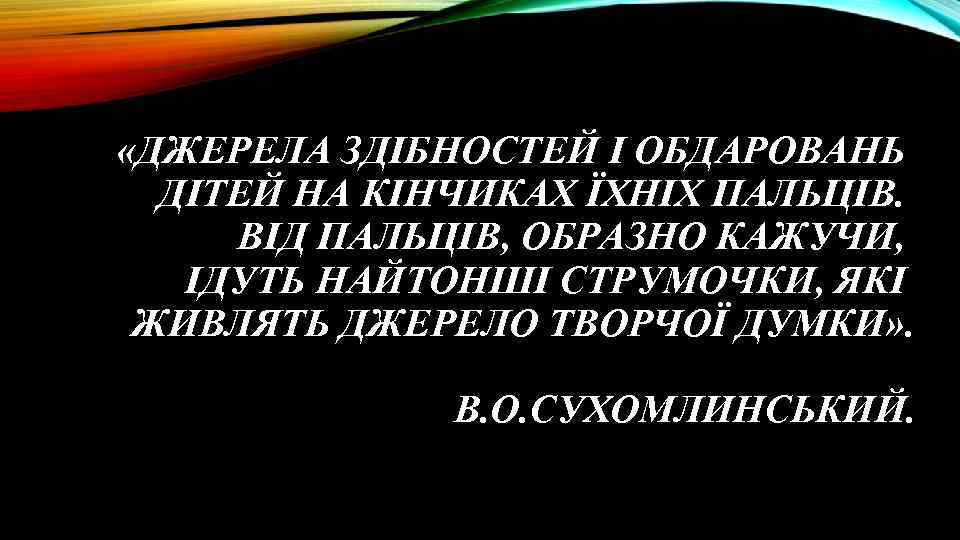  «ДЖЕРЕЛА ЗДІБНОСТЕЙ І ОБДАРОВАНЬ ДІТЕЙ НА КІНЧИКАХ ЇХНІХ ПАЛЬЦІВ. ВІД ПАЛЬЦІВ, ОБРАЗНО КАЖУЧИ,