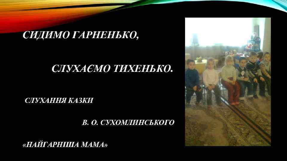 СИДИМО ГАРНЕНЬКО, СЛУХАЄМО ТИХЕНЬКО. СЛУХАННЯ КАЗКИ В. О. СУХОМЛИНСЬКОГО «НАЙГАРНІША МАМА» 