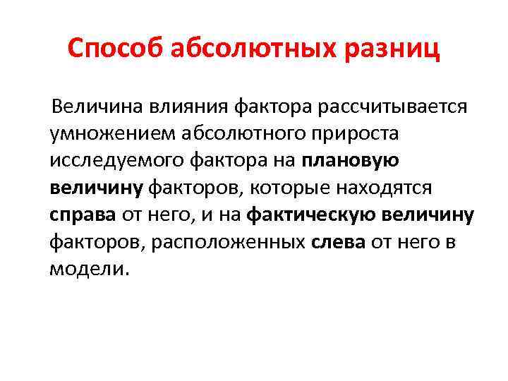 Способ абсолютных разниц Величина влияния фактора рассчитывается умножением абсолютного прироста исследуемого фактора на плановую