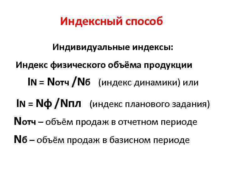 Индексный способ Индивидуальные индексы: Индекс физического объёма продукции IN = Nотч /Nб (индекс динамики)