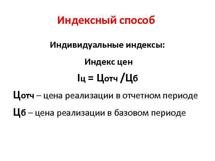 Индексный способ Индивидуальные индексы: Индекс цен Iц = Цотч /Цб Цотч – цена реализации