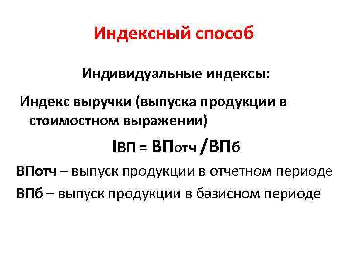 Индексный способ Индивидуальные индексы: Индекс выручки (выпуска продукции в стоимостном выражении) IВП = ВПотч