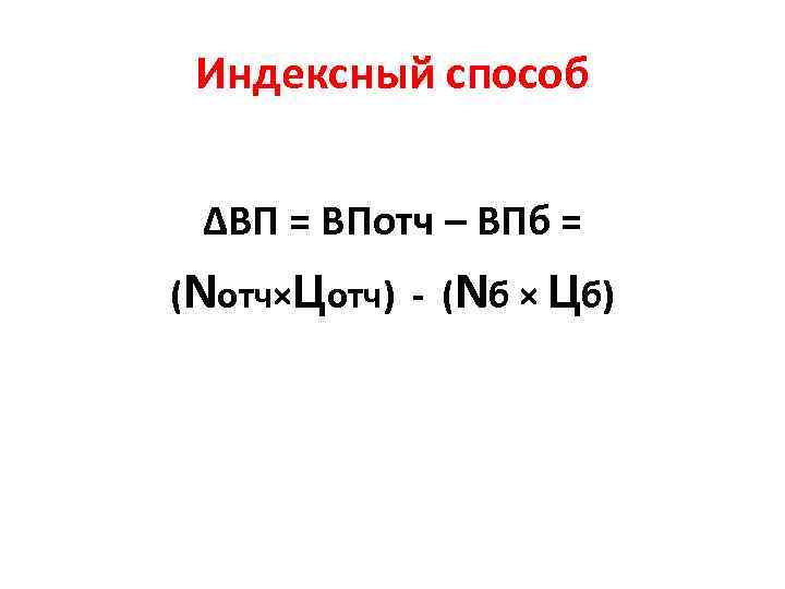 Индексный способ ∆ВП = ВПотч – ВПб = (Nотч×Цотч) - (Nб × Цб) 