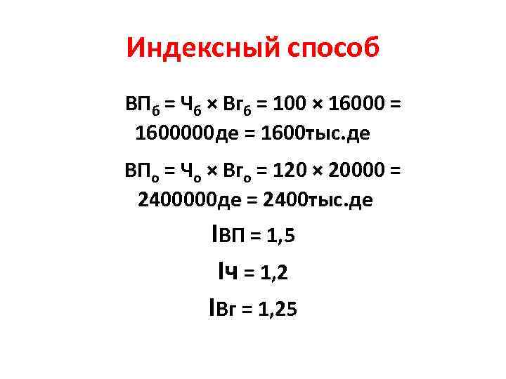 Индексный способ ВПб = Чб × Вгб = 100 × 16000 = 1600000 де