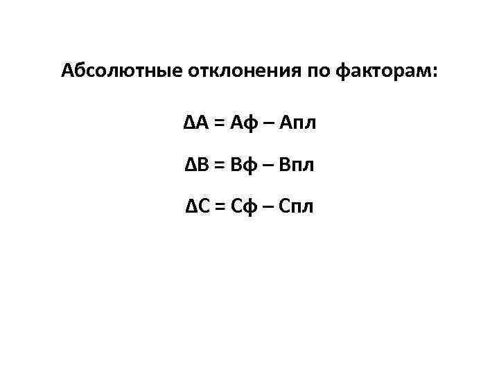 Абсолютные отклонения по факторам: ∆А = Аф – Апл ∆В = Вф – Впл