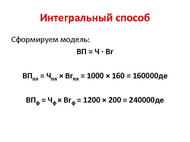 Интегральный способ Сформируем модель: ВП = Ч ∙ Вг ВПпл = Чпл × Вгпл