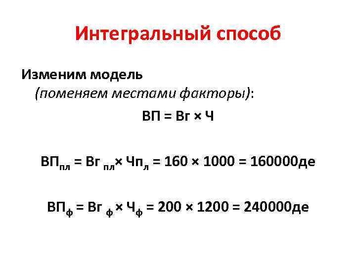 Интегральный способ Изменим модель (поменяем местами факторы): ВП = Вг × Ч ВПпл =