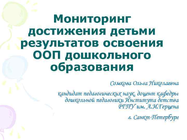 Мониторинг достижения детьми результатов освоения ООП дошкольного образования Сомкова Ольга Николаевна кандидат педагогических наук,