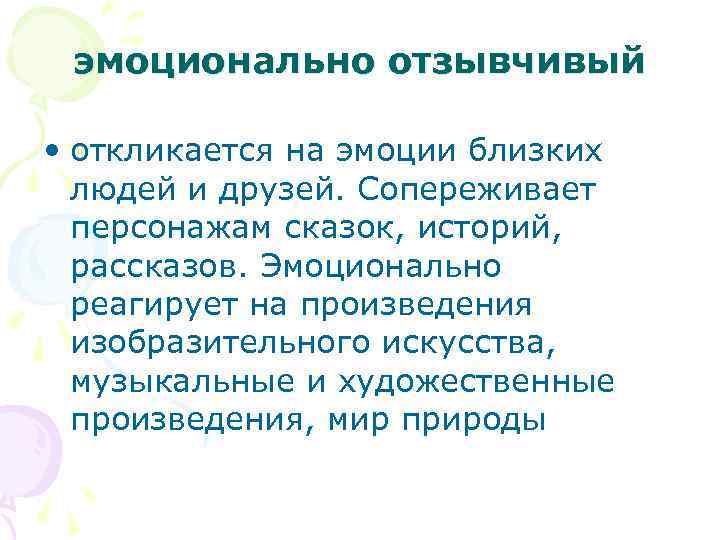 эмоционально отзывчивый • откликается на эмоции близких людей и друзей. Сопереживает персонажам сказок, историй,