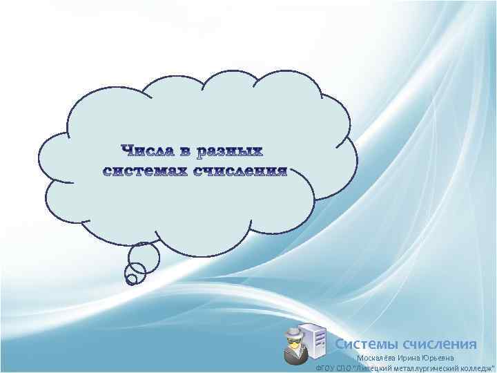 Системы счисления Москалёва Ирина Юрьевна ФГОУ СПО 