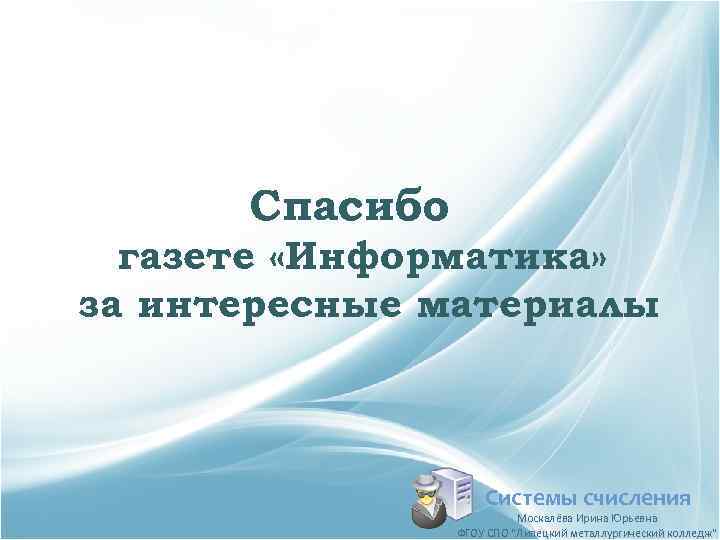 Спасибо газете «Информатика» за интересные материалы Системы счисления Москалёва Ирина Юрьевна ФГОУ СПО 