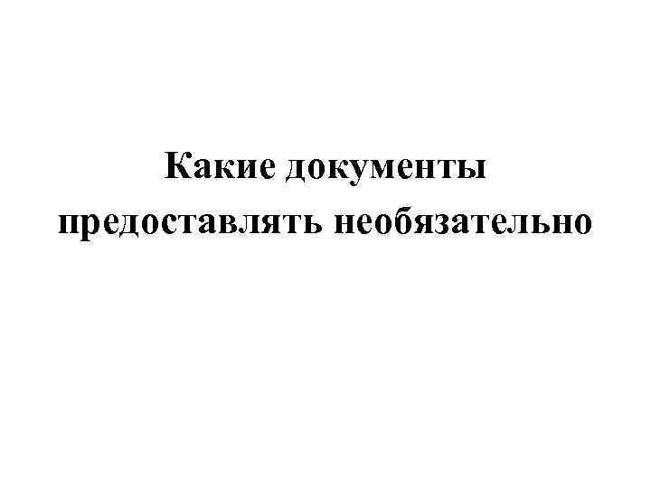 Какие документы предоставлять необязательно 