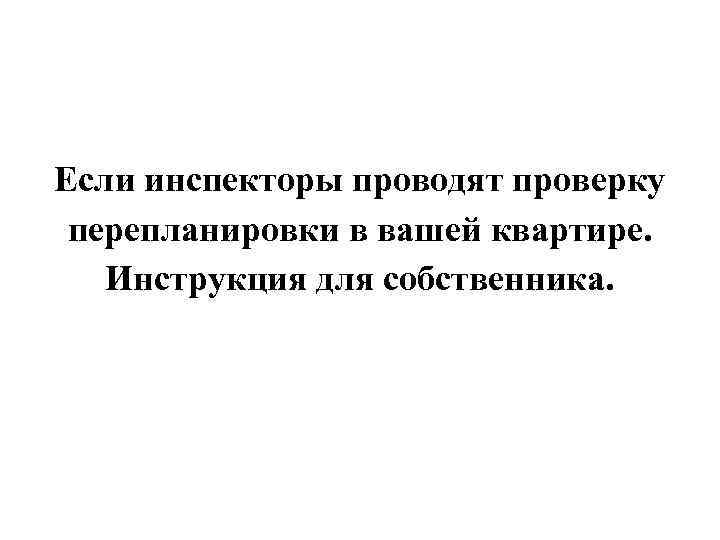 Если инспекторы проводят проверку перепланировки в вашей квартире. Инструкция для собственника. 