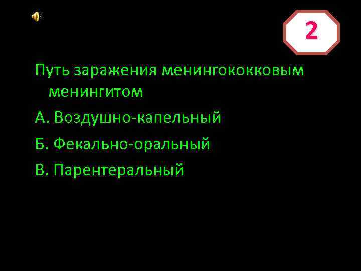 2 Путь заражения менингококковым менингитом А. Воздушно-капельный Б. Фекально-оральный В. Парентеральный 