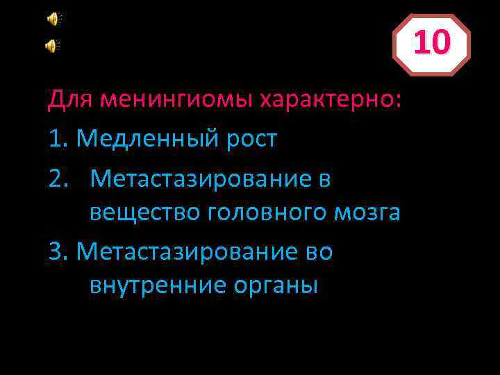 10 Для менингиомы характерно: 1. Медленный рост 2. Метастазирование в вещество головного мозга 3.