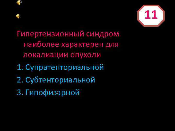 11 Гипертензионный синдром наиболее характерен для локалиации опухоли 1. Супратенториальной 2. Субтенториальной 3. Гипофизарной