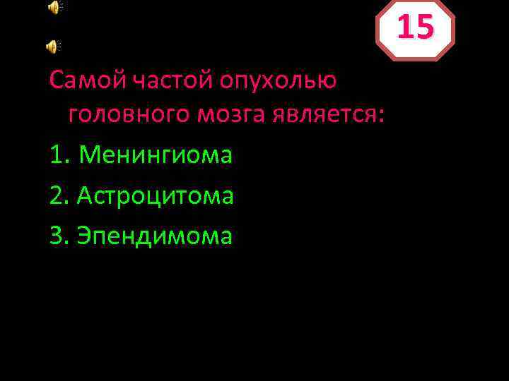 15 Самой частой опухолью головного мозга является: 1. Менингиома 2. Астроцитома 3. Эпендимома 