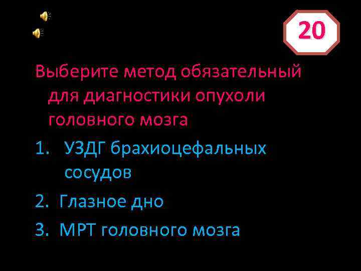 20 Выберите метод обязательный для диагностики опухоли головного мозга 1. УЗДГ брахиоцефальных сосудов 2.