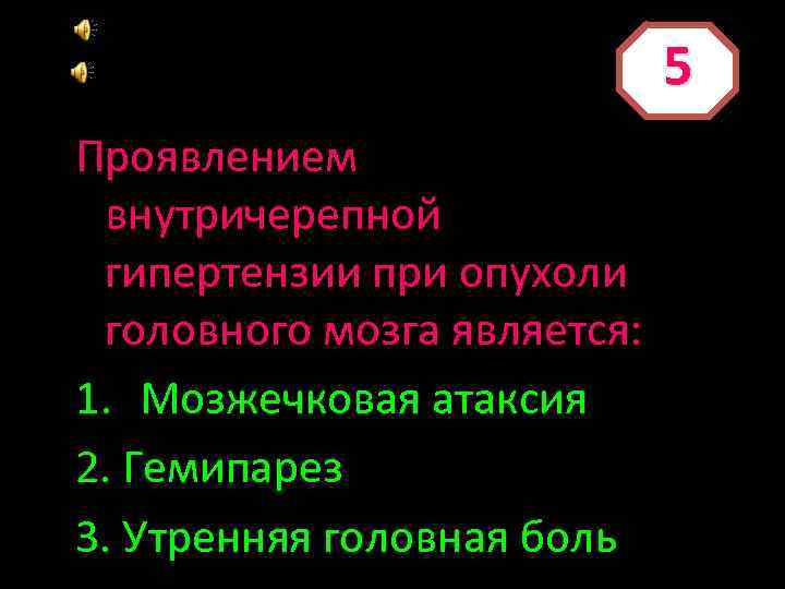 5 Проявлением внутричерепной гипертензии при опухоли головного мозга является: 1. Мозжечковая атаксия 2. Гемипарез