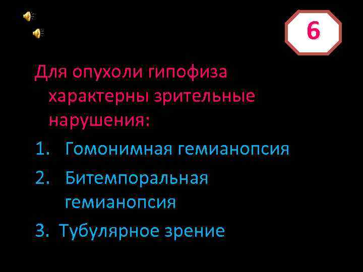 6 Для опухоли гипофиза характерны зрительные нарушения: 1. Гомонимная гемианопсия 2. Битемпоральная гемианопсия 3.