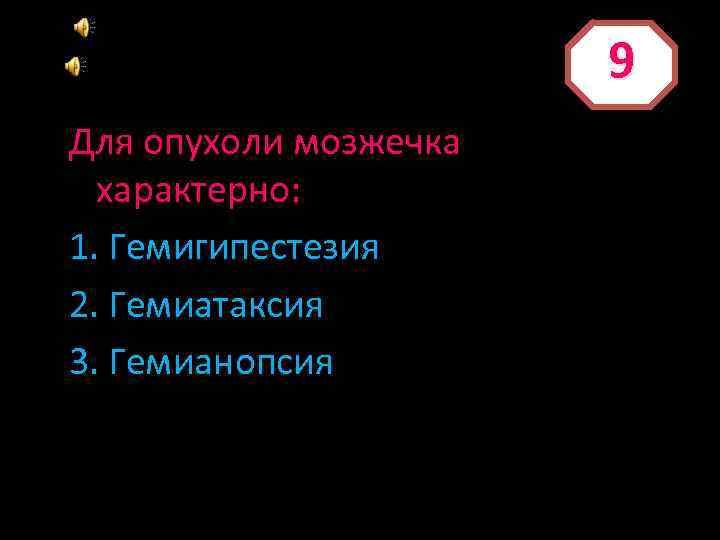 9 Для опухоли мозжечка характерно: 1. Гемигипестезия 2. Гемиатаксия 3. Гемианопсия 