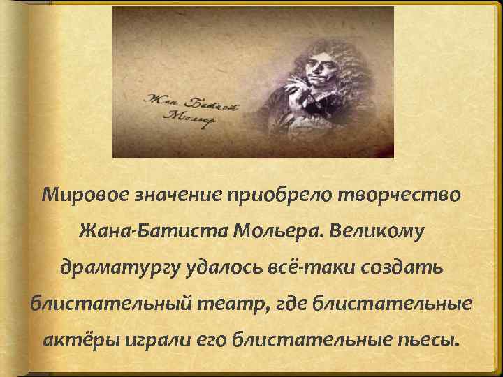 Мировое значение приобрело творчество Жана-Батиста Мольера. Великому драматургу удалось всё-таки создать блистательный театр, где