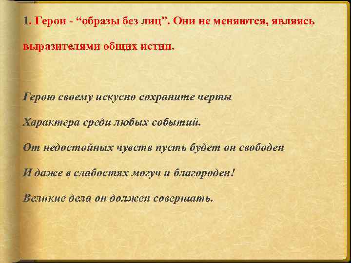 1. Герои - “образы без лиц”. Они не меняются, являясь выразителями общих истин. Герою