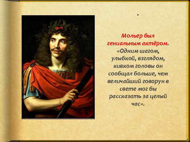 . Мольер был гениальным актёром. «Одним шагом, улыбкой, взглядом, кивком головы он сообщал больше,