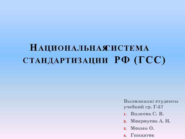 Н АЦИОНАЛЬНАЯ СИСТЕМА СТАНДАРТИЗАЦИИ РФ (ГСС) Выполнили: студенты учебной гр. Г-57 1. Вилесов С.