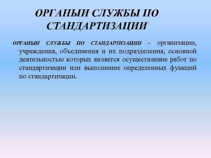 ОРГАНЫИ СЛУЖБЫ ПО СТАНДАРТИЗАЦИИ - организации, учреждения, объединения и их подразделения, основной деятельностью которых