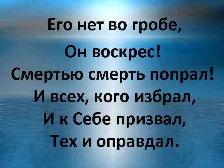 Его нет во гробе, Он воскрес! Смертью смерть попрал! И всех, кого избрал, И