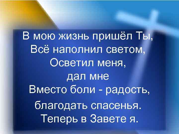 В мою жизнь пришёл Ты, Всё наполнил светом, Осветил меня, дал мне Вместо боли